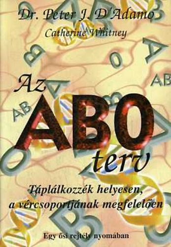 Catherine Whitney Peter J. Dr. D' Adamo - Az AB0 terv - Egy ősi rejtély nyomában; Egészséget, hosszabb életet és ideális testsúlyt szavatoló egyedi étrend