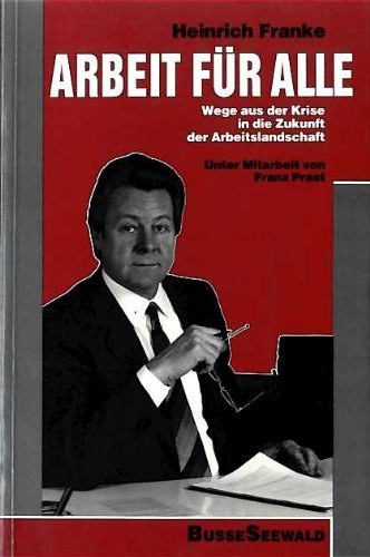 Heinrich Franke - Arbeit f�r alle - Wege aus der Krise in die Zukunft der Arbeitslandschaft