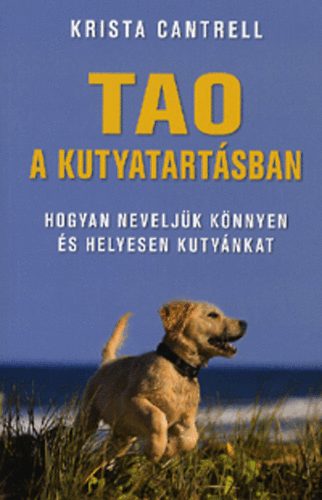 Krista Cantrell - Tao a kutyatartásban - Hogyan neveljük könnyen és helyesen kutyánkat