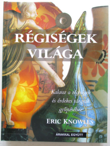 Eric Knowles - Rgisgek vilga - Kalauz a rgisgek s rdekes trgyak gyjtshez