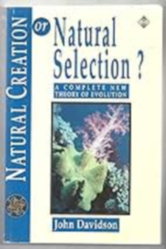 John Davidson - Natural Creation or Natural Selection?: A Complete New Theory of Evolution