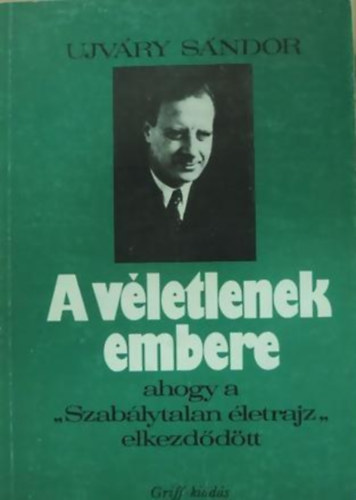 Ujvry Sndor - A vletlenek embere (ahogy a "Szablytalan letrajz" elkezddtt)