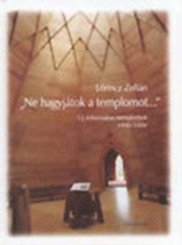 Lrincz Zoltn - "Ne hagyjtok a templomot..." - j reformtus templomok 1990-1999