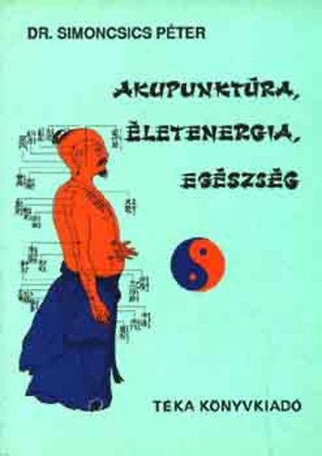 Dr. Simoncsics P�ter - Akupunkt�ra, �letenergia, eg�szs�g (A Tao - A meridi�nok - Az akupunkt�r�s kezel�s helye �s eszk�z - A k�naiak az energi�r�l - A S�rga Cs�sz�r funkcion�lis anat�mi�ja...)