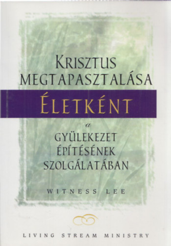 Witness Lee - Krisztus megtapasztal�sa �letk�nt (a gy�lekezet �p�t�s�nek szolg�lat�ban)