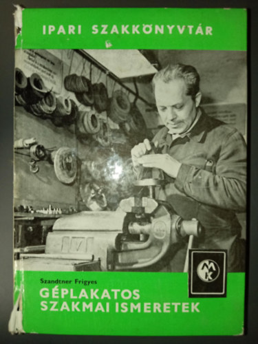 Hont László Szandtner Frigyes (szerk.) - Géplakatos szakmai ismeretek - Ipari szakkönyvtár (Lakatos alapismeretek / Lakatosműveletek / Gépek szerelése)