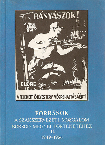 Forr�sok a szakszervezeti mozgalom Borsod megyei t�rt�net�hez II. 1949-1956