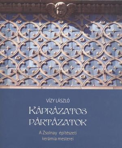 Vzy Lszl - Kprzatos prtzatok - A Zsolnay ptszeti kermia mesterei