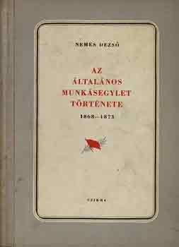 Nemes Dezs� - Az �ltal�nos munk�segylet t�rt�nete 1868-1873
