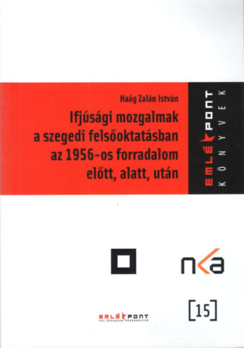 Hag Zaln Istvn - Ifjsgi mozgalmak a szegedi felsoktatsban az 1956-os forradalom eltt, alatt, utn - Emlkpont Knyvek
