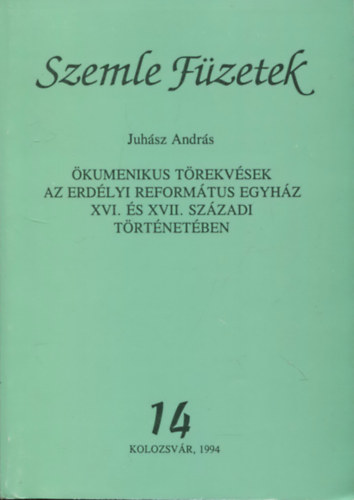 Juhsz Andrs - Szemle fzetek 14. (kumenikus trekvsek az erdlyi reformtus egyhz XVI. s XVII. szzadi trtnetben)