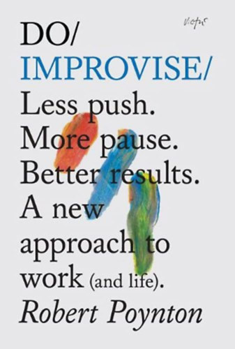 Robert Poynton - Do Improvise: Less Push. More Pause. Better Results. a New Approach to Work (and Life) ("Improvizlj: Kevesebb nyoms. Tbb sznet. Jobb eredmnyek. j megkzelts a munkhoz (s az lethez)" angol nyelven)