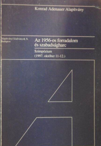 Konrad Adenauer Alap�tv�ny - Az 1956-os forradalom �s szabads�gharc : szimp�zium, 1997. okt�ber 11-12. (Alap�tv�nyi kiadv�nyok X.)