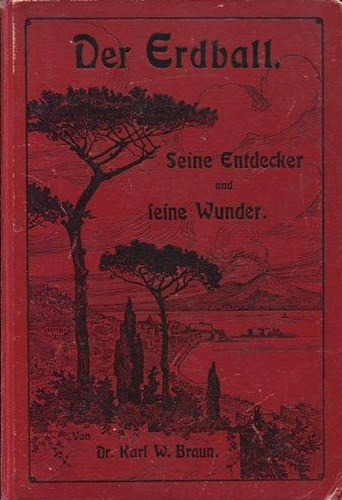 Dr. Karl W. Braun - Der Erdball - Seine Entdecker und seine Wunder