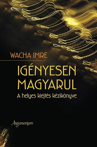 Wacha Imre - Igényesen magyarul - A helyes kiejtés kézikönyve