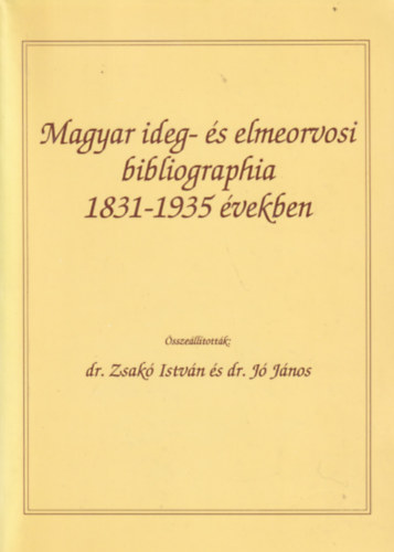 Dr. dr. J� J�nos  Zsak� Istv�n szerk. (szerk.) - Magyar Ideg- �s elmeorvosi bibliographia 1831-1935 �vekben