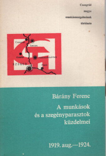 B�r�ny Ferenc - A munk�sok �s a szeg�nyparasztok k�zdelmei 1919. aug.-1924.- Csongr�d megye munk�smozgalm�nak t�rt�nete