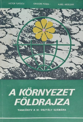 Victor Tufescu - Grigore Psea - Aurel Ardelean - A krnyezet fldrajza - Tanknyv a XI. osztly szmra