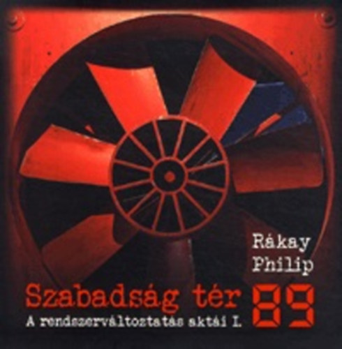 R�kay Philip - Szabads�g t�r '89 - A rendszerv�ltoztat�s akt�i I.