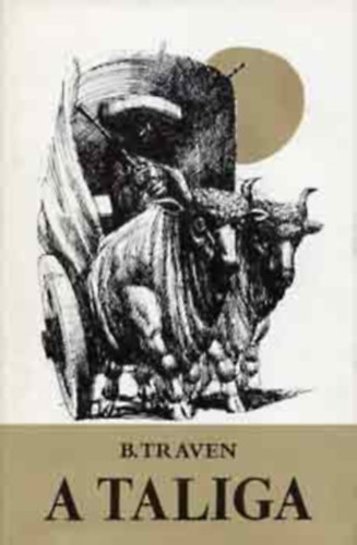 Szeg� Istv�n  B. Traven (ford.) - A taliga (negyedik kiad�s)