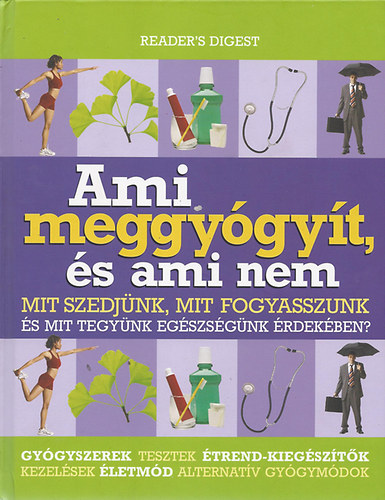Reader's Digest - Ami meggyógyít, és ami nem - Mit szedjünk, mit fogyasszunk és mit tegyünk egészségünk érdekében?