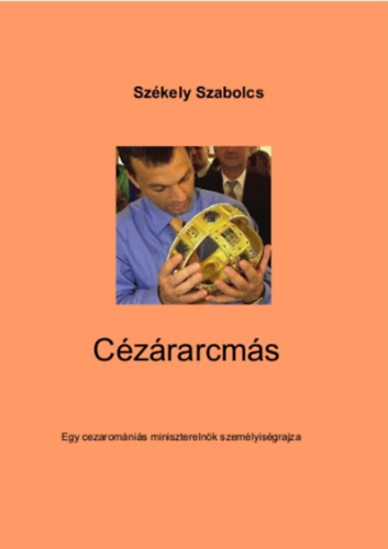 Szkely Szabolcs - Czrarcms - Egy cezaromnis miniszterelnk szemlyisgrajza