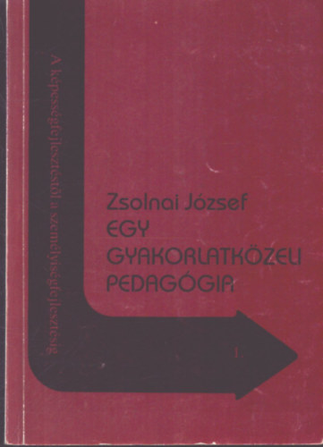 Zsolnai József - Egy gyakorlatközeli pedagógia (A képességfejlesztéstől a személyiségfejlesztésig 1.)