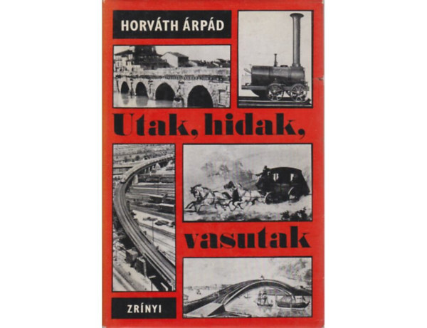SZERZŐ Dr. Horváth Árpád LEKTOR Demtsa Pál - Utak, hidak, vasutak Vasutak -Régi vágányok - A lóvasút - A gőzvasút gyermekkora Neház hadihidak, szükséghidak - Magyar hidak