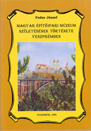 Fodor J�zsef - Magyar �p�t�ipari M�zeum sz�let�s�nek t�rt�nete Veszpr�mben
