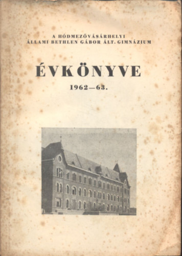 Hajnal Imre (összeáll.) - A Hódmezővásárhelyi Állami Bethlen Gábor Ált. Gimnázium évkönyve 1962-63.