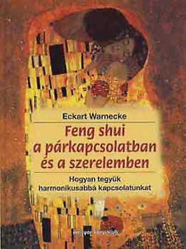 Eckart Warnecke - Feng shui a prkapcsolatban s a szerelemben - Hogyan talljuk meg letnk prjt Hogyan tegyk tartalmasabb s harmonikusabb partnerkapcsolatunkat