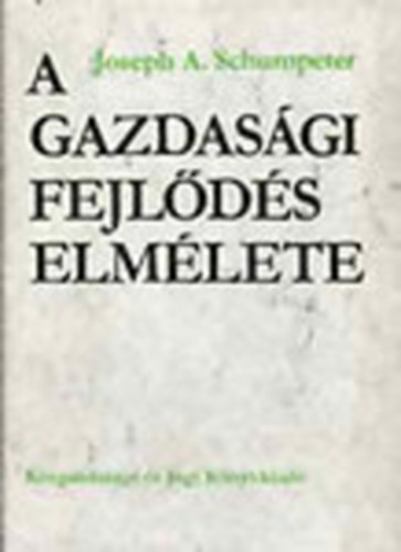 Joseph A. Schumpeter - A gazdasgi fejlds elmlete - Vizsglds a vllalkozi profitrl, a tkrl, a hitelrl, a kamatrl s a konjunktraciklusrl