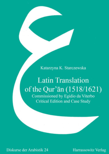 Katarzyna K. Starczewska - Latin Translation of the Qur'an (1518/1621): Commissioned by Egidio Da Viterbo. Critical Edition and Case Study ("A Korn latin fordtsa (1518/1621): Egidio Da Viterbo megbzsbl. Kritikai kiads s esettanulmny")