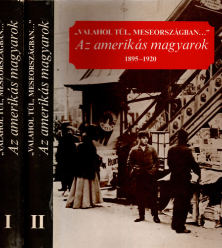 Albert  Tezla (szerk.) - "Valahol tl, meseorszgban..." Az ameriks magyarok 1895-1920 I-II.