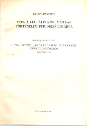 Heckenast Guszt�v - Vita a feud�lis kori magyar T�rt�nelelm periodiz�ci�j�r�l- A t�zk�tetetes " Magyarorsz�g t�rt�nete " periodiz�ci�j�r�l  - K�l�nlenyomat