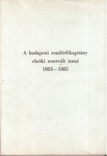 A budapesti rendrfkapitny elnki reservlt iratai 1883-1885
