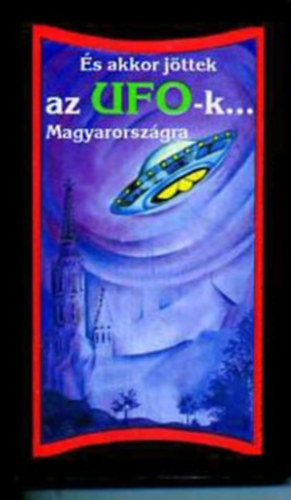 Tarpai; Trethon  (szerk.) - s akkor jttek az UFO-k... Magyarorszgra