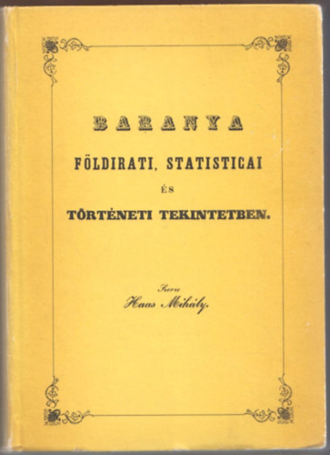 Haas Mihly - Baranya fldirati, statisticai s trtneti tekintetben (reprint)