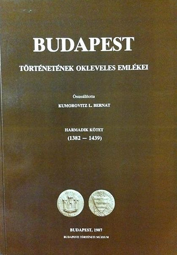 Kumorovitz L. Bernat - Budapest t�rt�net�nek okleveles eml�kei III. k�tet (1382-1439) (2 k�tetben)