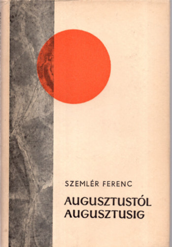 Szemlér Ferenc - Augusztustól augusztusig I.