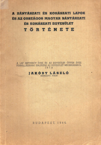 Jak�by L�szl�  (szerk.) - A B�ny�szati �s Koh�szati Lapok �s az Orsz�gos Magyar B�ny�szati �s Koh�szati Egyes�let t�rt�nete