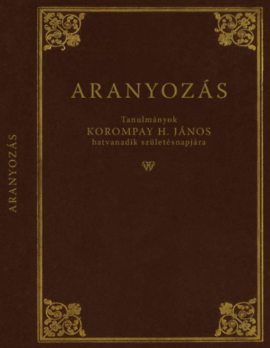 Aranyoz�s - Tanulm�nyok Korompay H. J�nos hatvanadik sz�let�snapj�ra