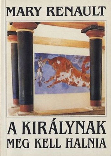 Mary Renault - A kirlynak meg kell halnia