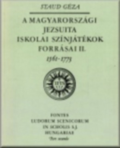Staud Gza - A magyarorszgi jezsuita iskolai sznjtkok forrsai II. 1561-1773