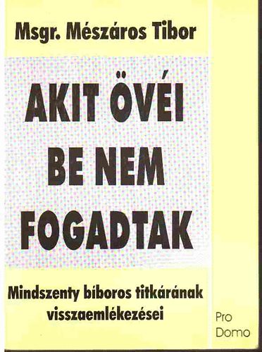 Mszros Tibor - Akit vi be nem fogadtak - Mindszenty bboros titkrnak visszaemlkezsei