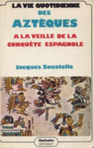 Jacques Soustelle - La vie quotidienne des Azteques a la veille de la conquete espagnole