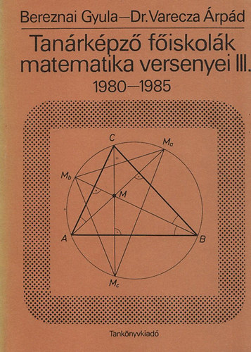 Bereznai Gyula; Varecza �rp�d dr. - Tan�rk�pz� f�iskol�k matematika versenyei III. 1980-1985