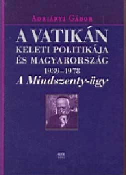 Adrinyi Gbor - A Vatikn keleti politikja s Magyarorszg (1939-1978)
