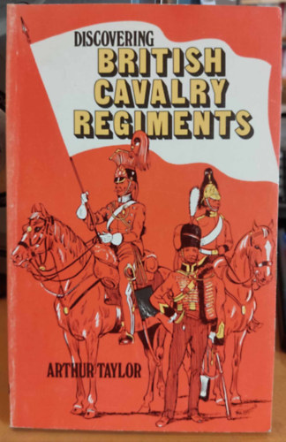 Arthur Taylor - Discovering British Cavalry Regiments (A brit lovasezredek felfedezse)(Shire Publications)(Discovering Series Nr. 157)
