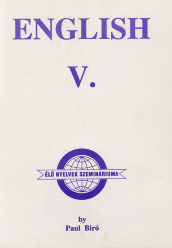Paul Bíró - English V. (Élő nyelvek szemináriuma) - A Combined Textbook, Workbook and Grammar Book